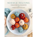 Needle Felting Through the Seasons: 12 Beginner Projects for the Home