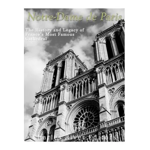 Notre-Dame de Paris: The History and Legacy of France's Most Famous Cathedral