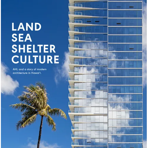 Land, Sea, Shelter, & Culture: A Story of Modern Architecture in Hawaii - The Work of Ahl - Hardcover