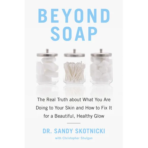 Beyond Soap: The Real Truth about What You Are Doing to Your Skin and How to Fix It for a Beautiful, Healthy Glow