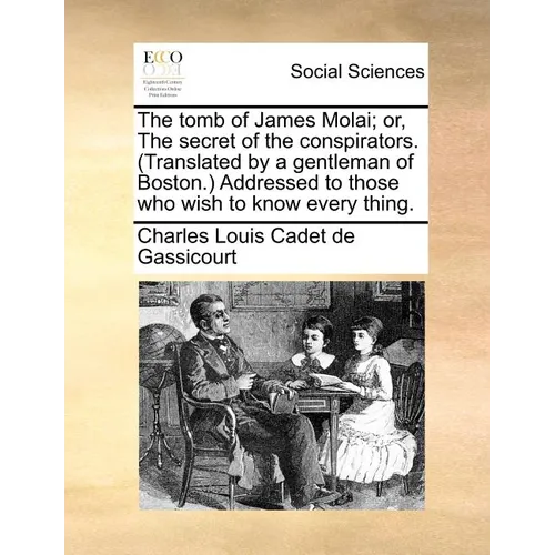 The Tomb of James Molai; Or, the Secret of the Conspirators. (Translated by a Gentleman of Boston.) Addressed to Those Who Wish to Know Every Thing.