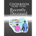 Cookbook For The Recently Deceased: The Spooktacular Cookbook People Are Dying To Get Their Hands On!