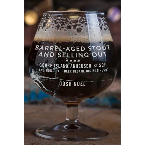 Barrel-Aged Stout and Selling Out: Goose Island, Anheuser-Busch, and How Craft Beer Became Big Business