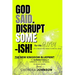 God Said. Disrupt Some-ISH! for His Glory: The New Kingdom Blueprint