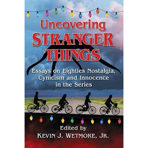 Uncovering Stranger Things: Essays on Eighties Nostalgia, Cynicism and Innocence in the Series