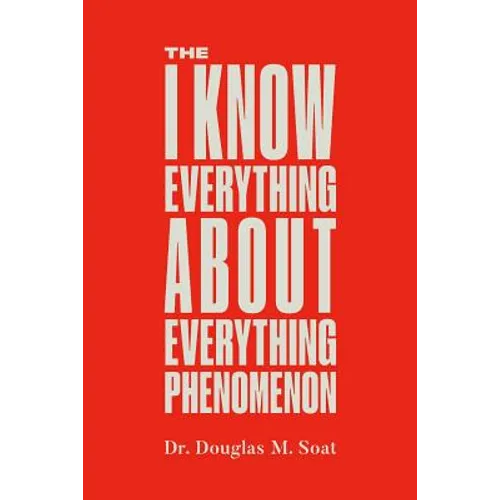 The I Know Everything About Everything Phenomenon: How Success in Business or Professions Can Create Problems and What to Do About Them