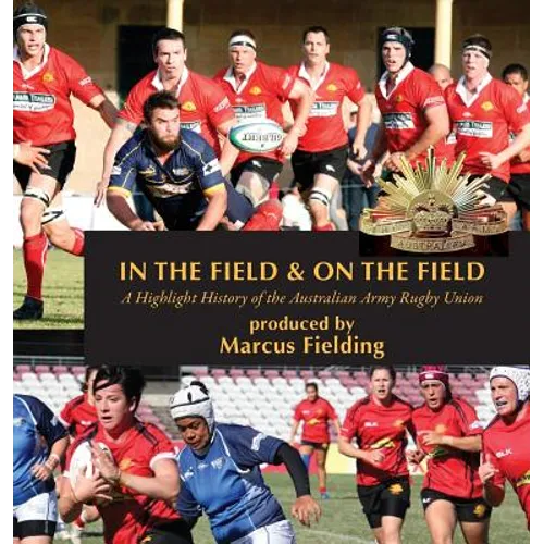 In the Field and On the Field: A Highlight History of the Australian Army Rugby Union - Hardcover