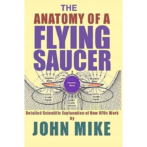 The Anatomy of a Flying Saucer: Detailed Scientific Explanaion of How UFOs Wor