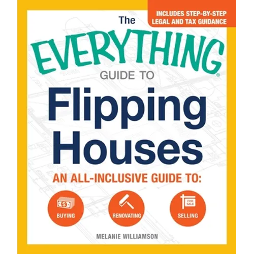 The Everything Guide to Flipping Houses: An All-Inclusive Guide to Buying, Renovating, Selling