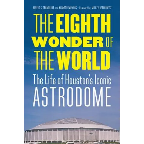 The Eighth Wonder of the World: The Life of Houston's Iconic Astrodome