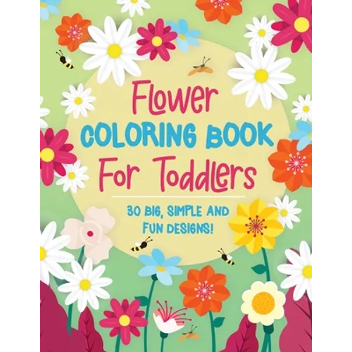 Flower Coloring Book For Toddlers: 30 Big, Simple & Fun Designs of Real Flowers for Kids Ages 2-4: Sunflowers, Daisies, Tulips, Lilies, Roses and More