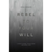 Rebel to Your Will: A Story of Abuse, Father Hunger and Gospel Hope
