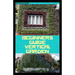 Beginners Guide Vertical Garden: Beginners guides on how to grow vegetables, herbs, different colourful flowers and eddible fruits with little availab