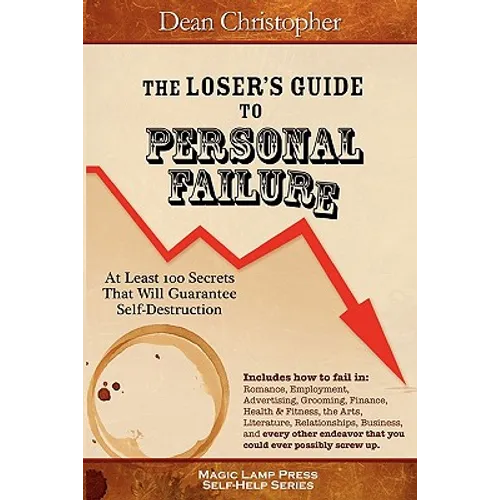 The Loser's Guide To Personal Failure: At Least 100 Secrets That Will Guarantee Self-Destruction