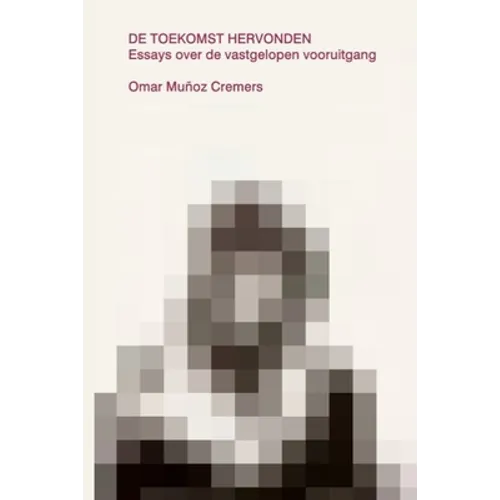 De Toekomst Hervonden: Essays over de vastgelopen vooruitgang