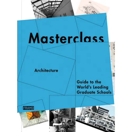 Masterclass: Architecture: Guide to the World's Leading Graduate Schools