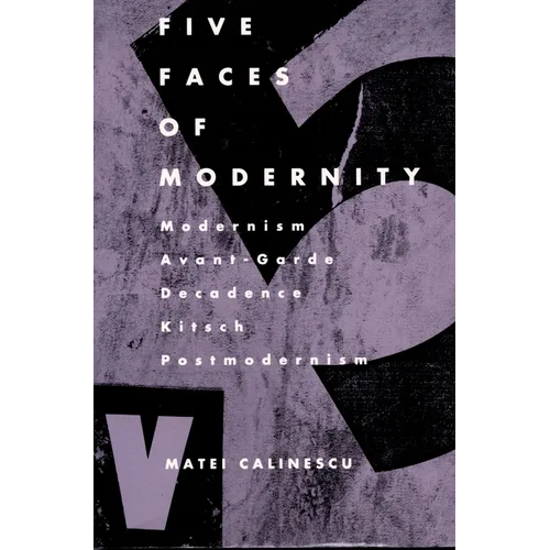 Five Faces of Modernity: Modernism, Avant-garde, Decadence, Kitsch, Postmodernism