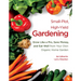 Small-Plot, High-Yield Gardening: Grow Like a Pro, Save Money, and Eat Well from Your Own Organic Home Garden