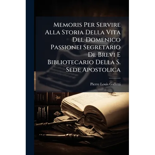 Memoris Per Servire Alla Storia Della Vita Del Domenico Passionei Segretario De Brevi E Bibliotecario Della S. Sede Apostolica
