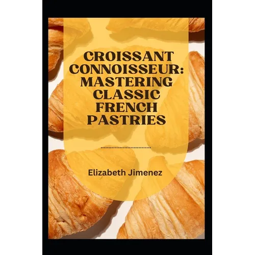 Croissant Connoisseur: Mastering Classic French Pastries