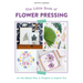 The Little Book of Flower Pressing: All the Basics Plus 11 Projects to Inspire You