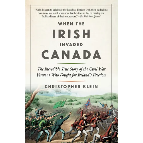 When the Irish Invaded Canada: The Incredible True Story of the Civil War Veterans Who Fought for Ireland's Freedom