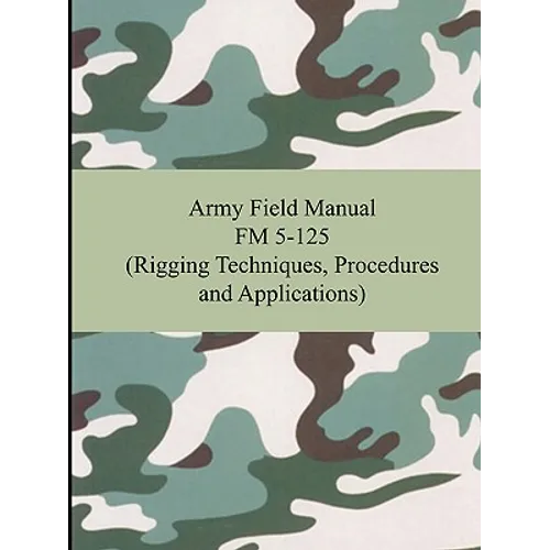 Army Field Manual FM 5-125 (Rigging Techniques, Procedures and Applications)
