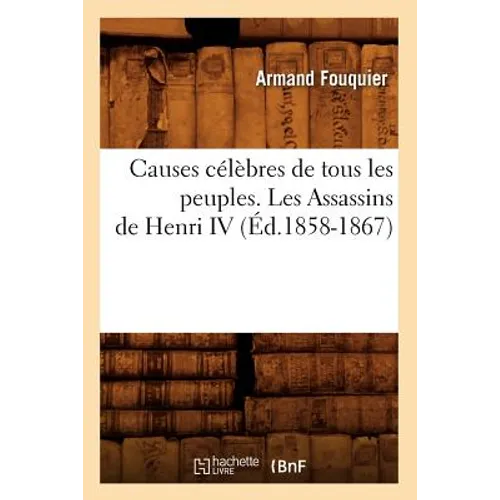 Causes célèbres de tous les peuples. Les Assassins de Henri IV (Éd.1858-1867)