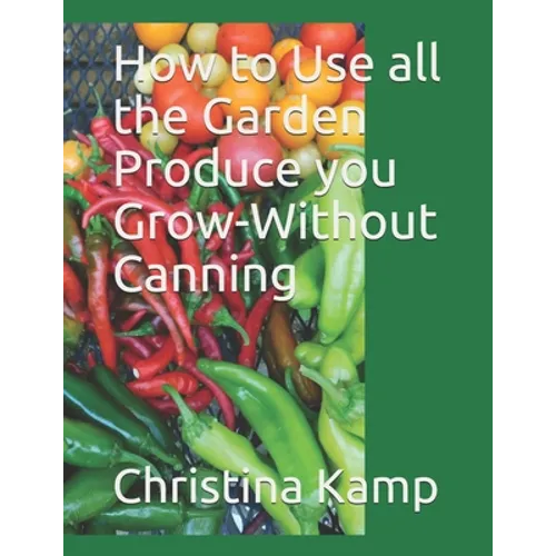How to Use all the Garden Produce you Grow-Without Canning