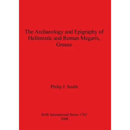 The Archaeology and Epigraphy of Hellenistic and Roman Megaris, Greece