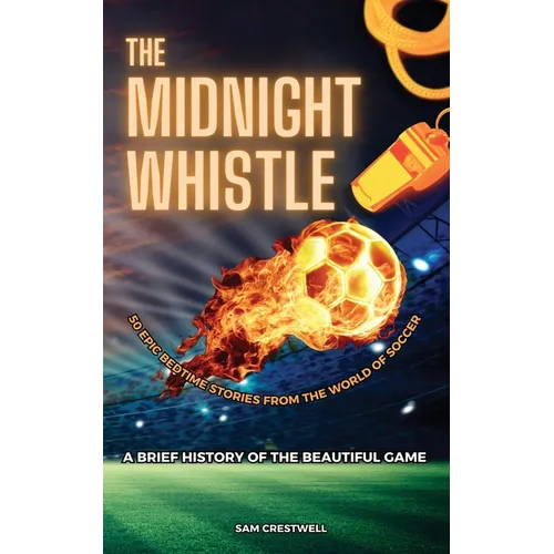 The Midnight Whistle: 50 Epic Bedtime Stories From The World Of Soccer. A Brief History of The Beautiful Game: 50 Epic Bedtime Stories From The World