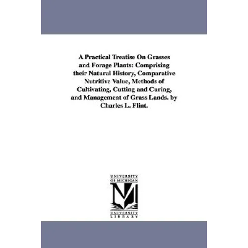 A Practical Treatise On Grasses and Forage Plants: Comprising their Natural History, Comparative Nutritive Value, Methods of Cultivating, Cutting and