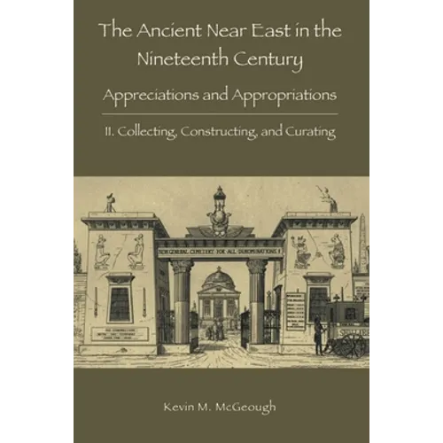 The Ancient Near East in the Nineteenth Century: II. Collecting, Constructing, and Curating