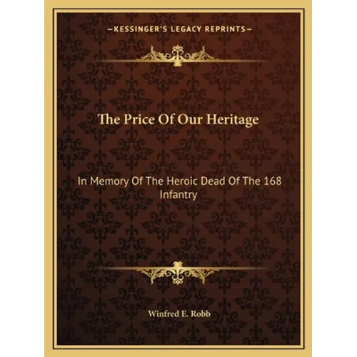 The Price Of Our Heritage: In Memory Of The Heroic Dead Of The 168 Infantry