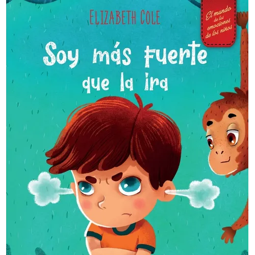 Soy más fuerte que la ira: Libro ilustrado acerca del manejo de la ira y cómo lidiar con las emociones de los niños (El mundo de las emociones y senti