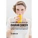 47 Home Remedy Juice Recipes for Ovarian Cancer: Vitamin Packed Recipes That Will Give Your Body What It Needs to Fight Cancer