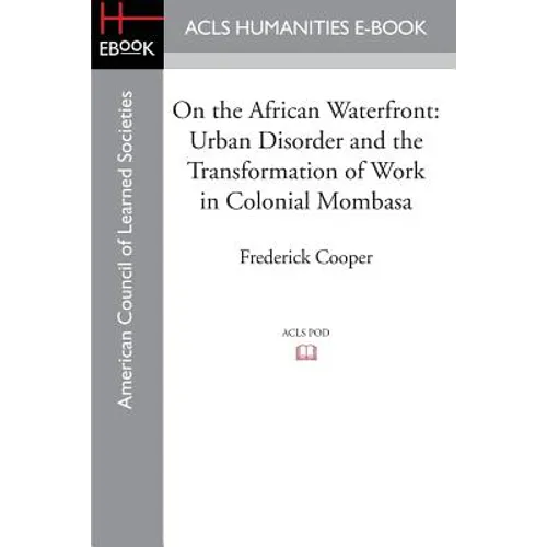 On the African Waterfront: Urban Disorder and the Transformation of Work in Colonial Mombasa