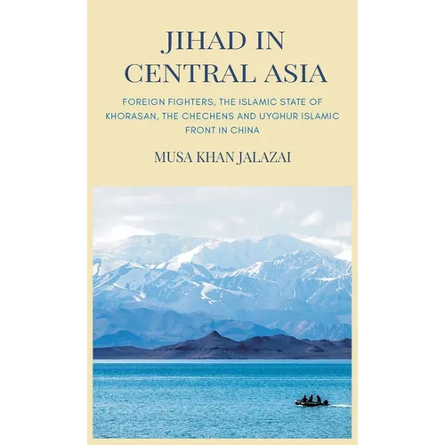 Jihad in Central Asia: Foreign Fighters, the Islamic State of Khorasan, the Chechens and Uyghur Islamic Front in China