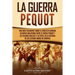 La guerra Pequot: Una guía fascinante sobre el conflicto armado en Nueva Inglaterra entre el pueblo pequot y los colonos ingleses y su papel en la his
