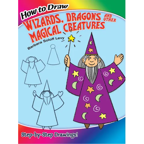 How to Draw Wizards, Dragons and Other Magical Creatures: Step-By-Step Drawings!