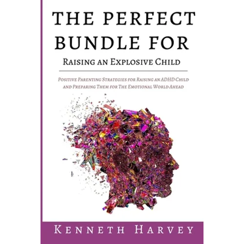 The Perfect Bundle For Raising an Explosive Child: Positive Parenting Strategies for Raising an ADHD Child and Teaching Them Life Skills for The Emoti