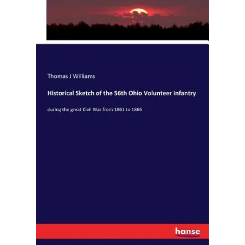 Historical Sketch of the 56th Ohio Volunteer Infantry: during the great Civil War from 1861 to 1866