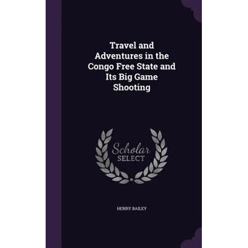 Travel and Adventures in the Congo Free State and Its Big Game Shooting