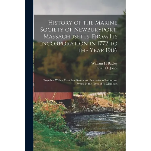 History of the Marine Society of Newburyport, Massachusetts, From its Incorporation in 1772 to the Year 1906: Together With a Complete Roster and Narr