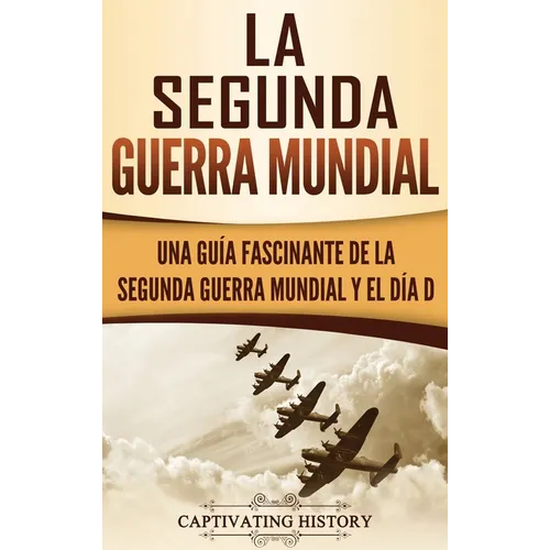 La segunda Guerra Mundial: Una guía fascinante de la Segunda Guerra Mundial y el día D (Spanish Edition)