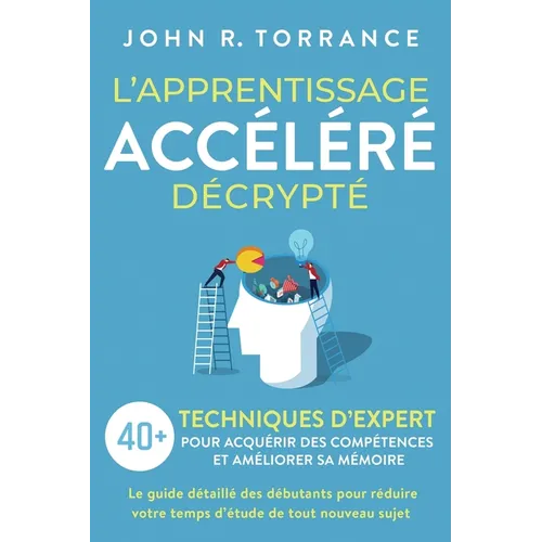 L'apprentissage accéléré décrypté: 40+ techniques d'expert pour acquérir des compétences et améliorer sa mémoire. Le guide détaillé des débutants pour