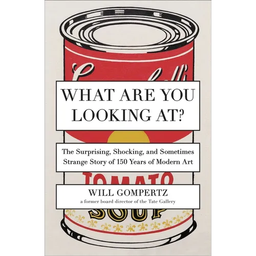 What Are You Looking At?: The Surprising, Shocking, and Sometimes Strange Story of 150 Years of Modern Art