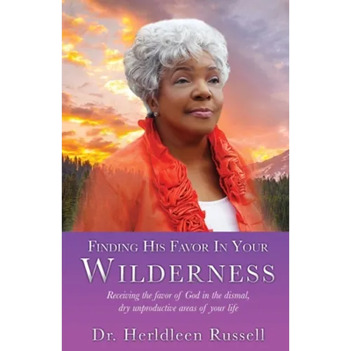 Finding His Favor In Your Wilderness: Receiving the favor of God in the dismal, dry unproductive areas of your life