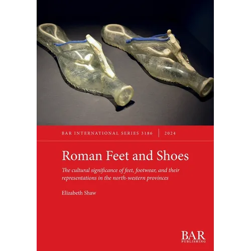 Roman Feet and Shoes: The cultural significance of feet, footwear, and their representations in the north-western provinces
