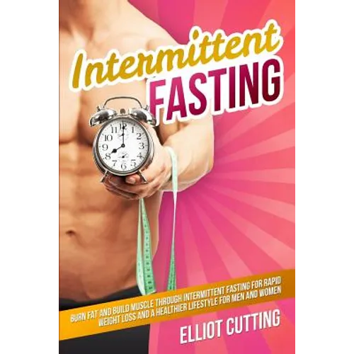 Intermittent Fasting: Burn Fat And Build Muscle Through Intermittent Fasting For Rapid Weight Loss and a Healthier Lifestyle for Men and Women